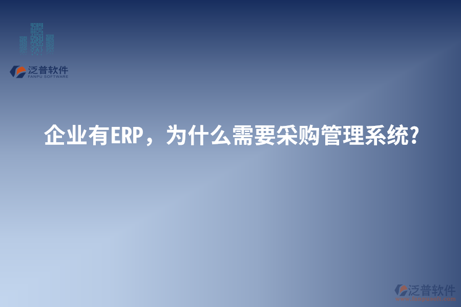 企業(yè)有ERP，為什么需要采購管理系統(tǒng)?