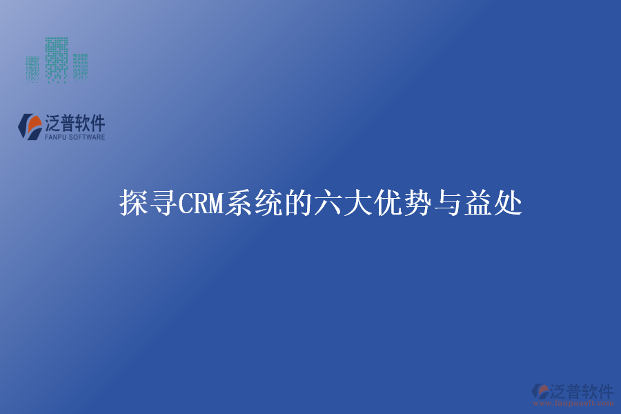 探尋CRM系統(tǒng)的六大優(yōu)勢與益處