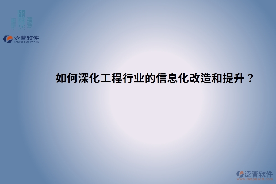 如何深化工程行業(yè)的信息化改造和提升？