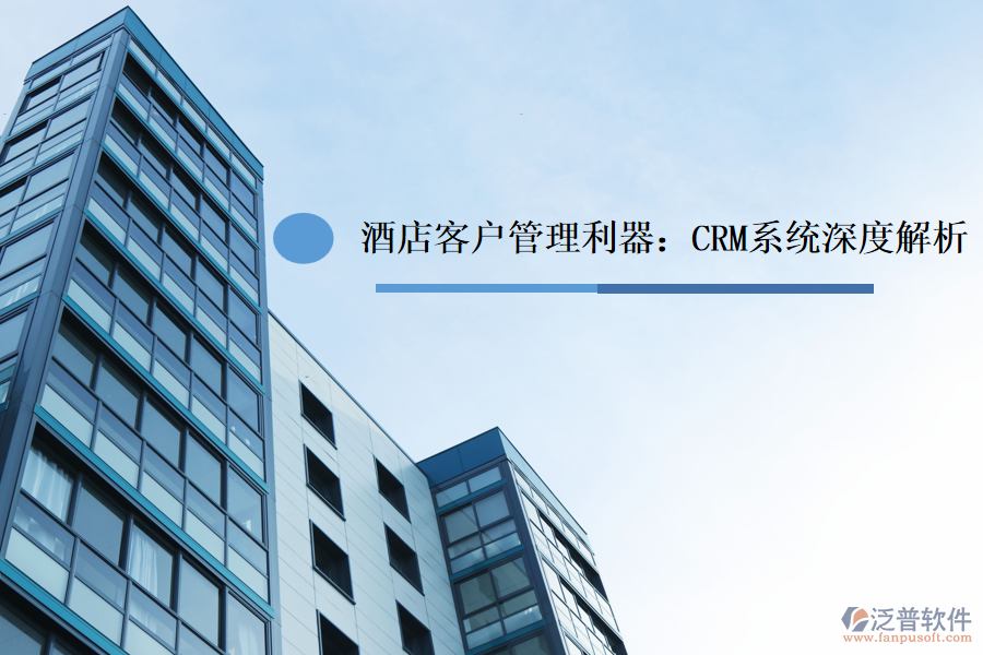 酒店<a href=http://www.newsbd7.com/custom/ target=_blank class=infotextkey>客戶管理</a>利器：CRM系統(tǒng)深度解析