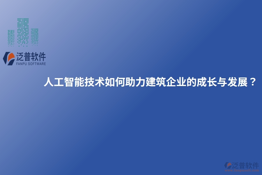 人工智能技術(shù)如何助力建筑企業(yè)的成長與發(fā)展？