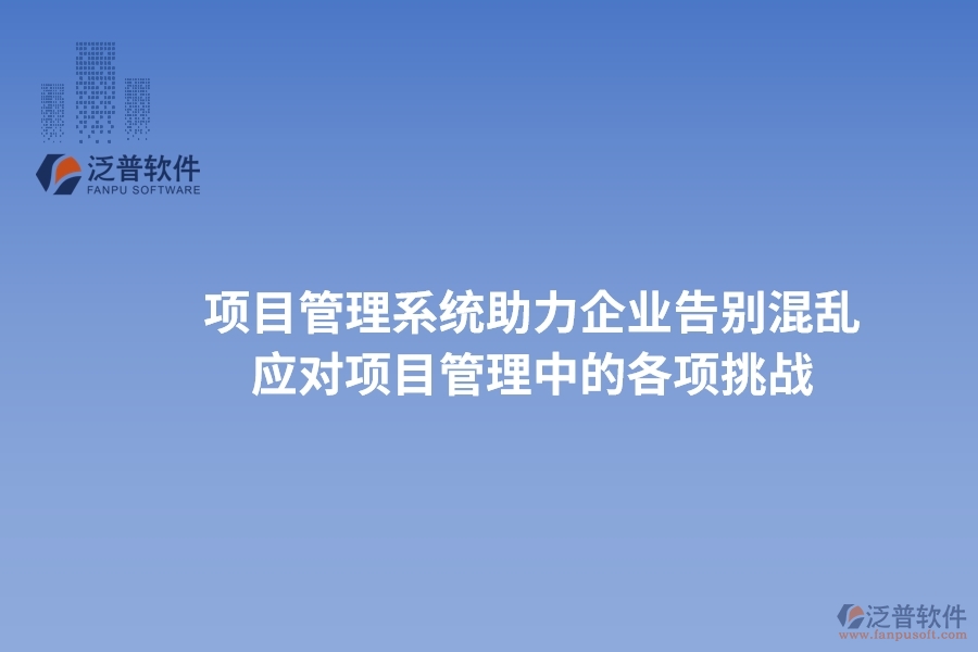 項目管理系統(tǒng)助力企業(yè)告別混亂，高效應(yīng)對項目管理中的各項挑戰(zhàn)