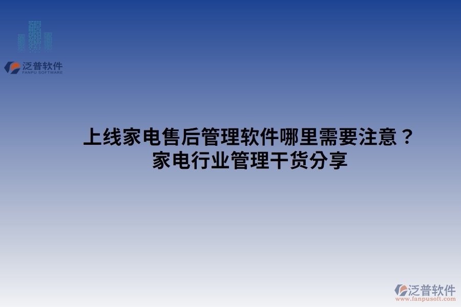 上線家電售后管理軟件哪里需要注意？家電行業(yè)管理干貨分享