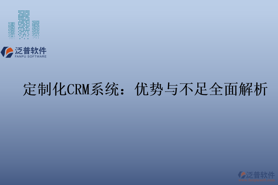定制化<a href=http://www.newsbd7.com/crm/ target=_blank class=infotextkey>CRM系統(tǒng)</a>：優(yōu)勢與不足全面解析
