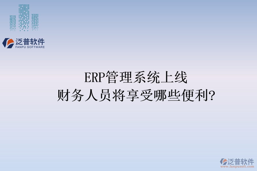ERP管理系統(tǒng)上線，財務人員將享受哪些便利?