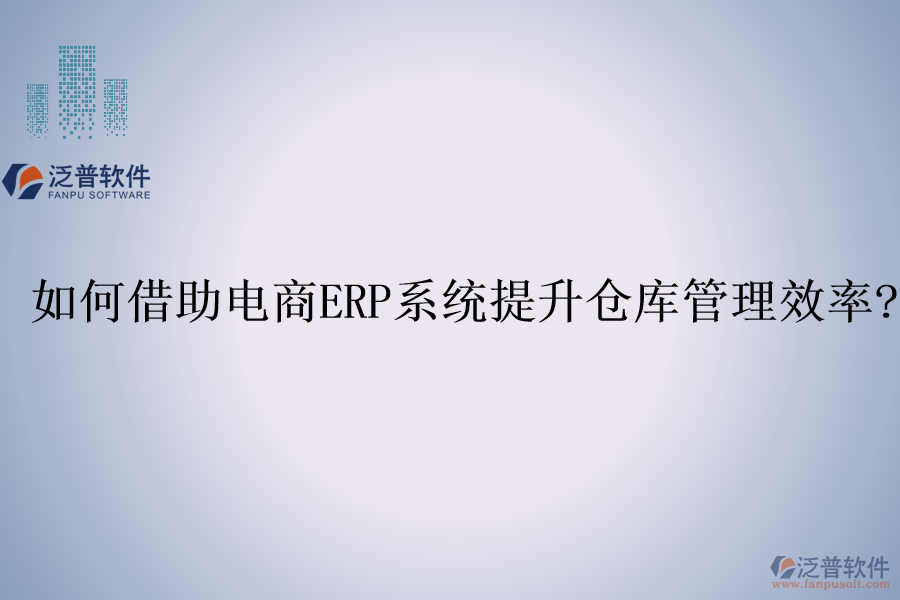 如何借助電商<a href=http://www.newsbd7.com/fanpuerp/ target=_blank class=infotextkey><a href=http://www.newsbd7.com/fanpuerp/ target=_blank class=infotextkey>erp系統(tǒng)</a></a>提升倉(cāng)庫(kù)管理效率?