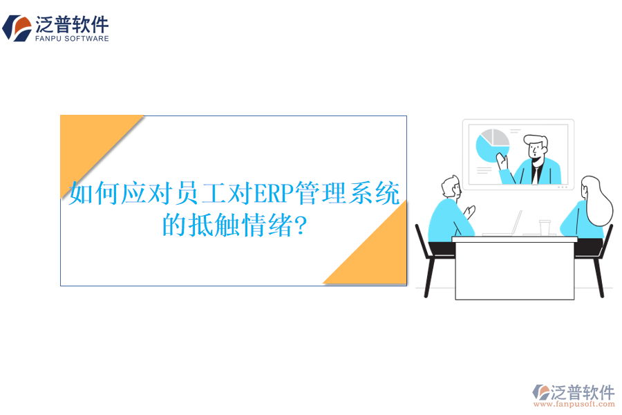 如何應(yīng)對員工對ERP管理系統(tǒng)的抵觸情緒?