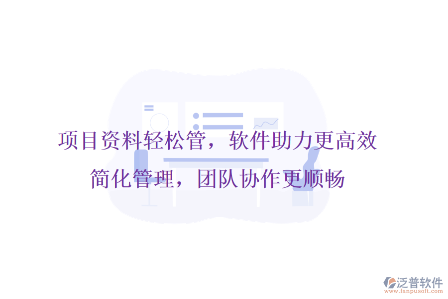 項目資料輕松管，軟件助力更高效，簡化管理，團(tuán)隊協(xié)作更順暢