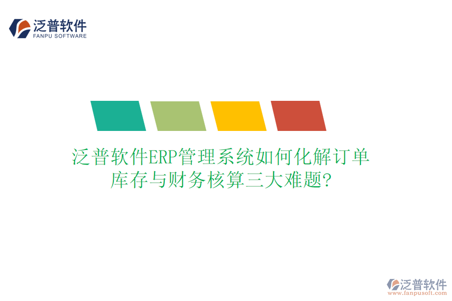 泛普軟件ERP管理系統(tǒng)如何化解訂單、庫(kù)存與財(cái)務(wù)核算三大難題?