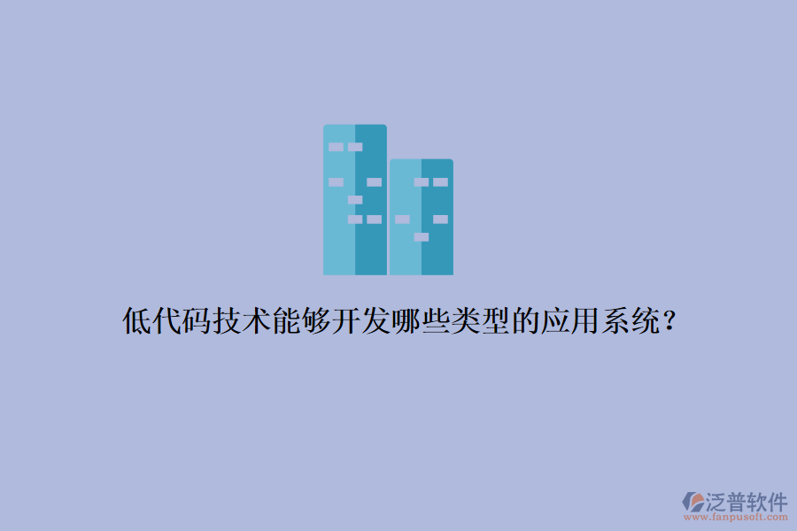 低代碼技術(shù)能夠開發(fā)哪些類型的應(yīng)用系統(tǒng)？