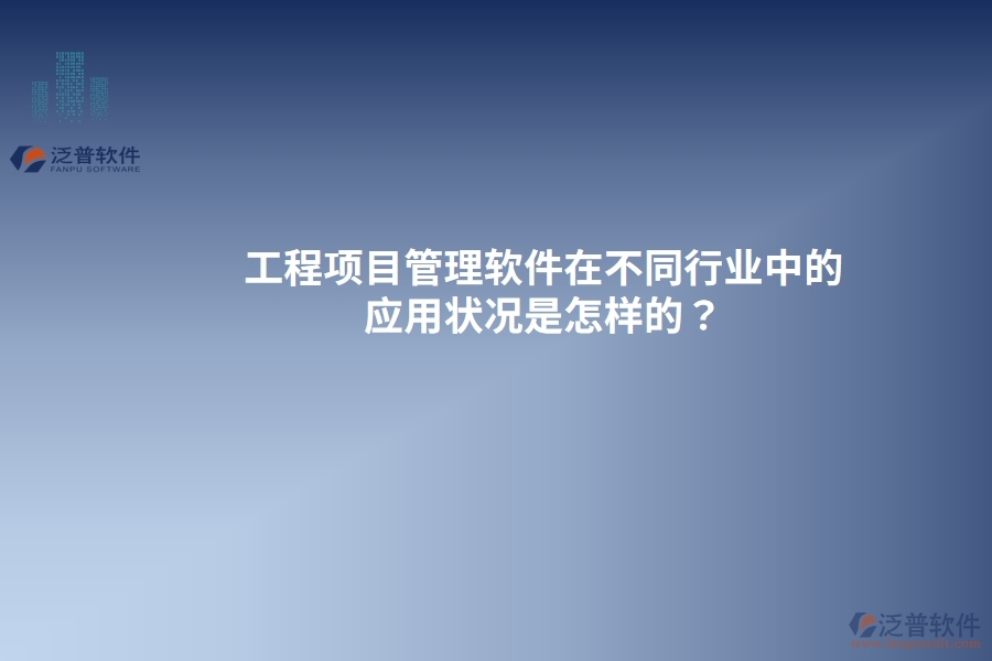 工程項目管理軟件在不同行業(yè)中的應用狀況是怎樣的？