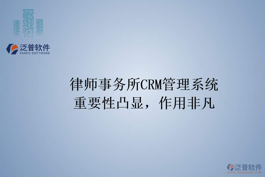 律師事務(wù)所CRM管理系統(tǒng)：重要性凸顯，作用非凡