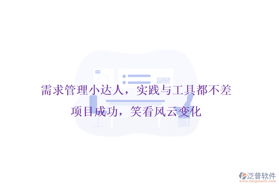 需求管理小達(dá)人，實(shí)踐與工具都不差!項(xiàng)目成功，笑看風(fēng)云變化