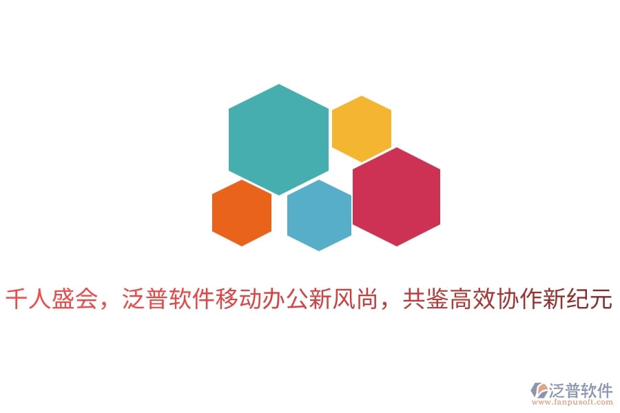 千人盛會(huì)，泛普軟件移動(dòng)辦公新風(fēng)尚，共鑒高效協(xié)作新紀(jì)元