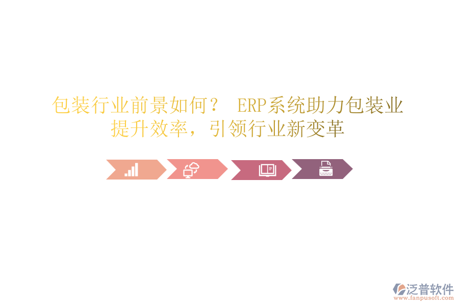包裝行業(yè)前景如何？ ERP系統(tǒng)助力包裝業(yè)，提升效率，引領(lǐng)行業(yè)新變革