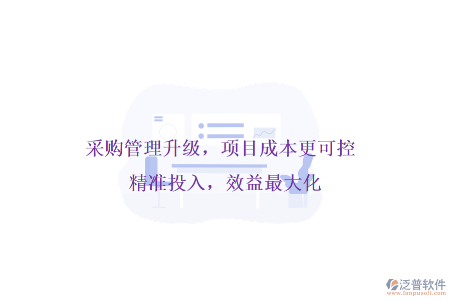 采購(gòu)管理升級(jí)，項(xiàng)目成本更可控! 精準(zhǔn)投入，效益最大化
