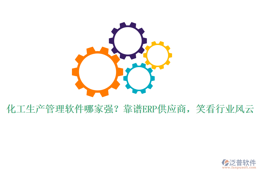 化工生產(chǎn)管理軟件哪家強(qiáng)？靠譜ERP供應(yīng)商，笑看行業(yè)風(fēng)云