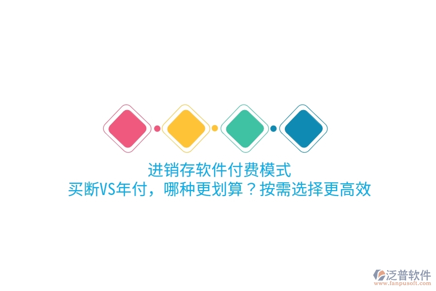 進銷存軟件付費模式：買斷VS年付，哪種更劃算？按需選擇更高效
