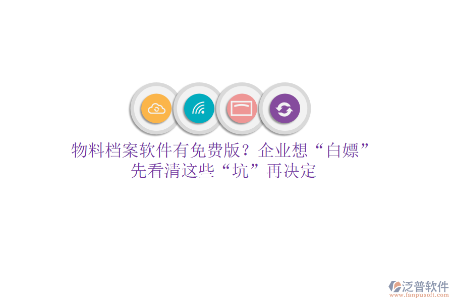 物料檔案軟件有免費(fèi)版？企業(yè)想“白嫖”？先看清這些“坑”再?zèng)Q定