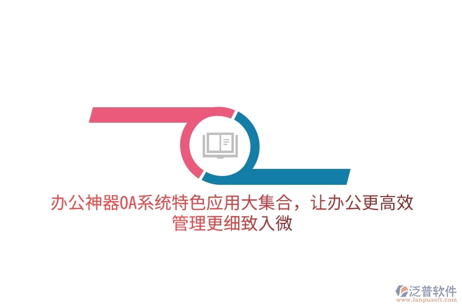 辦公神器OA系統(tǒng)特色應用大集合，讓辦公更高效，管理更細致入微