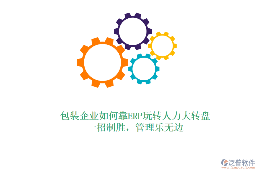包裝企業(yè)如何靠ERP玩轉(zhuǎn)人力大轉(zhuǎn)盤？一招制勝，管理樂無邊