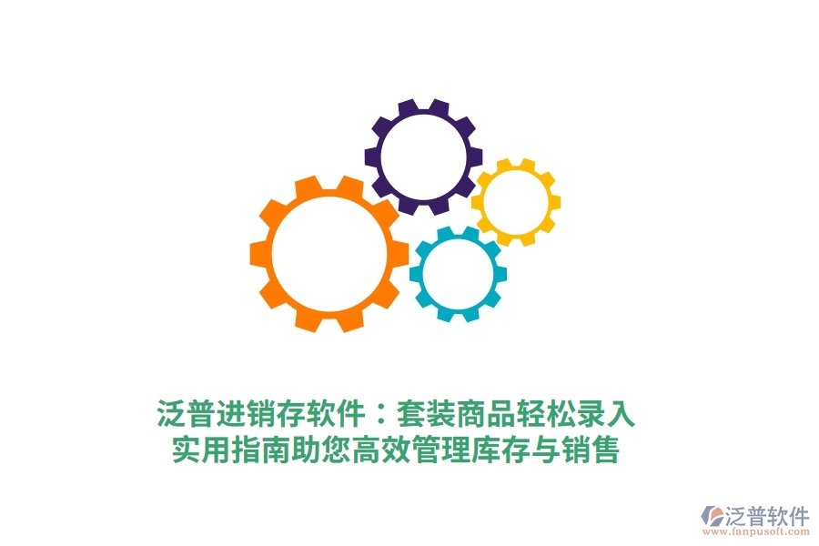泛普進銷存軟件：套裝商品輕松錄入，實用指南助您高效管理庫存與銷售