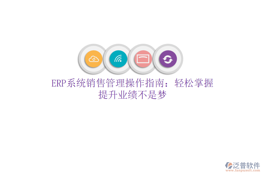 ERP系統(tǒng)銷售管理操作指南：輕松掌握，提升業(yè)績不是夢