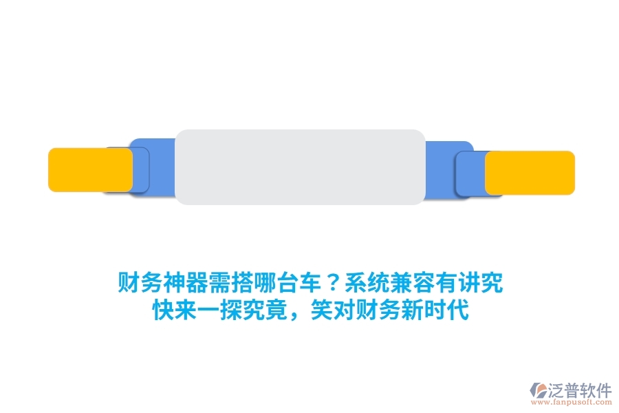 財務(wù)神器需搭哪臺車？系統(tǒng)兼容有講究！快來一探究竟，笑對財務(wù)新時代