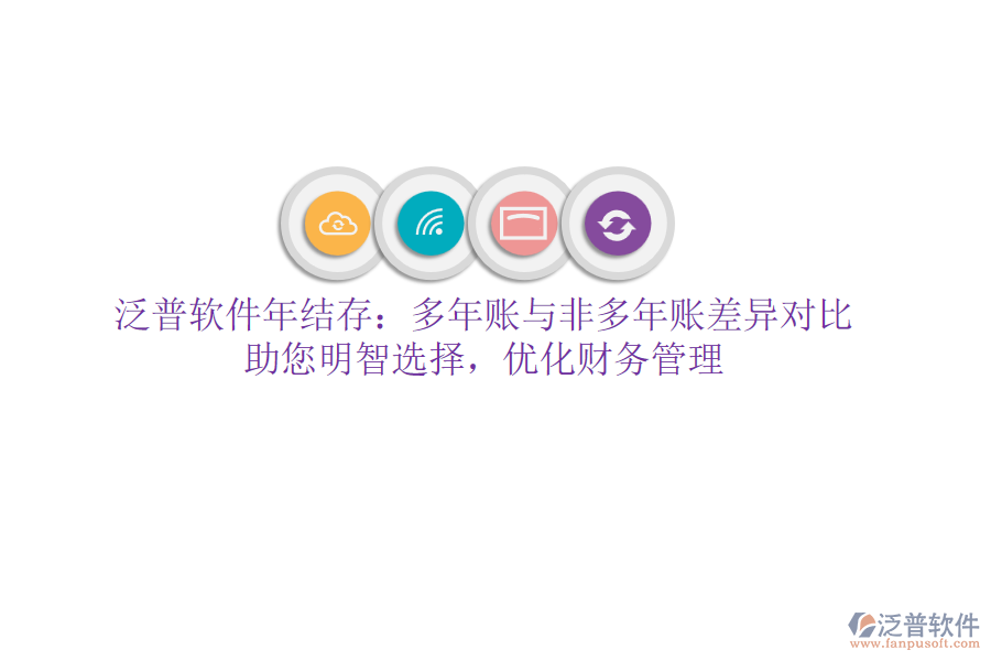 泛普軟件年結(jié)存：多年賬與非多年賬差異對(duì)比，助您明智選擇，優(yōu)化財(cái)務(wù)管理