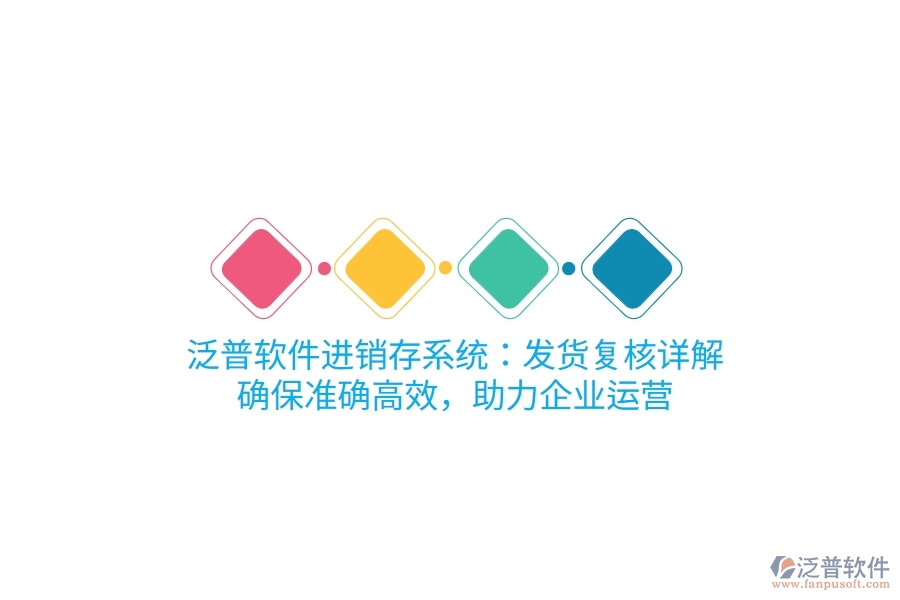 泛普進銷存系統(tǒng)：發(fā)貨復(fù)核詳解，確保準(zhǔn)確高效，助力企業(yè)運營
