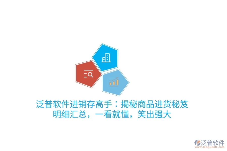 泛普進銷存高手：揭秘商品進貨“秘笈”，明細匯總，一看就懂，笑出強大