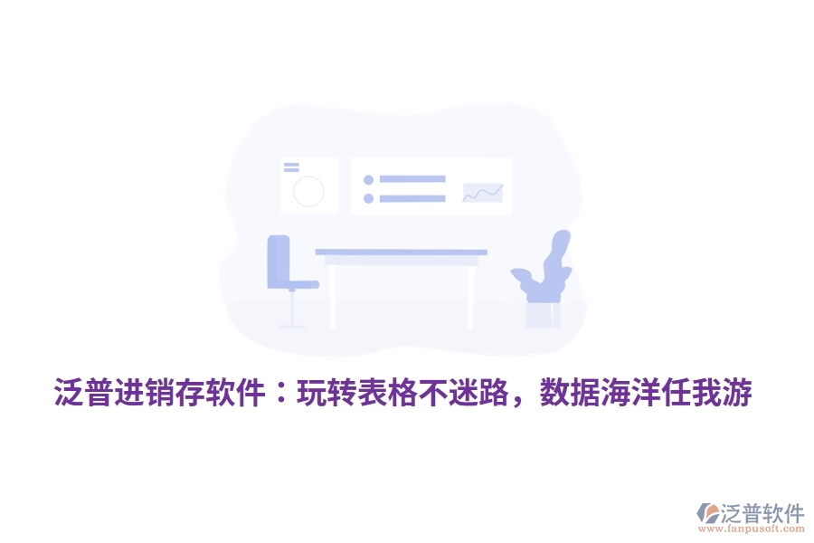 泛普進(jìn)銷存軟件：玩轉(zhuǎn)表格不迷路，數(shù)據(jù)海洋任我游