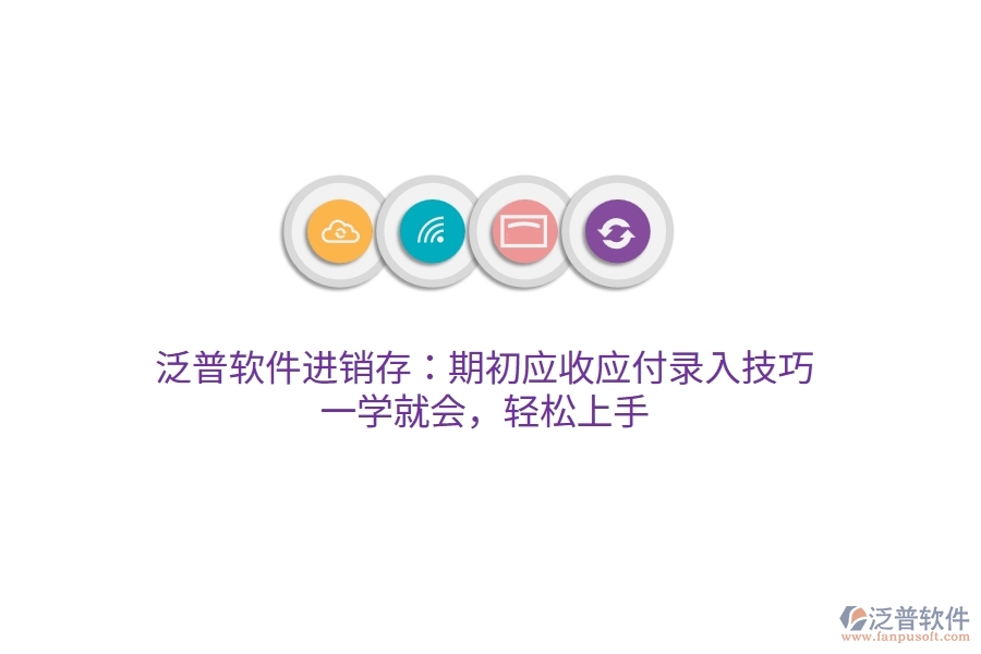 泛普進(jìn)銷存：期初應(yīng)收應(yīng)付錄入技巧，一學(xué)就會(huì)，輕松上手