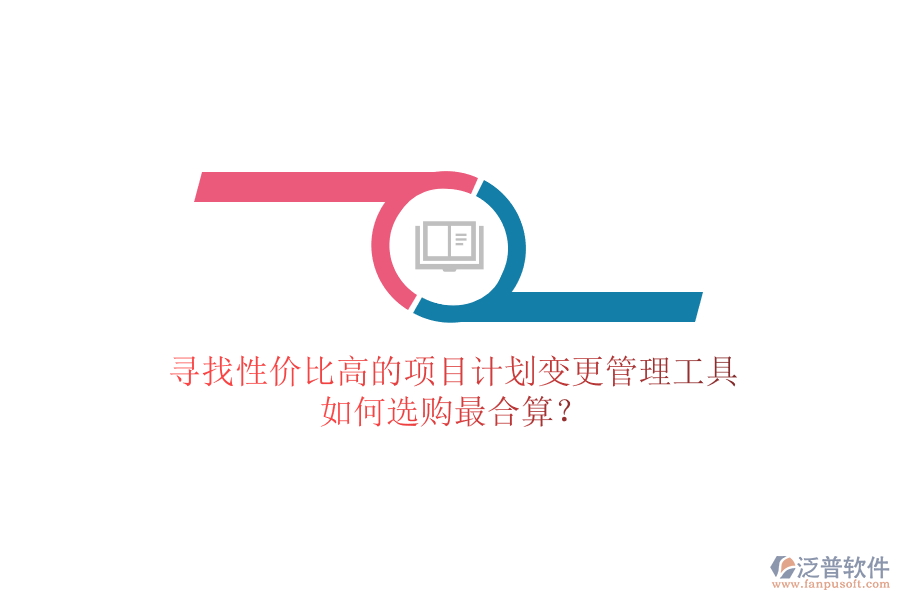 尋找性價(jià)比高的項(xiàng)目計(jì)劃變更管理工具，如何選購(gòu)最合算？