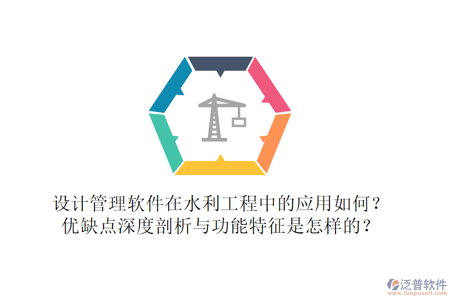 設(shè)計管理軟件在水利工程中的應(yīng)用如何？優(yōu)缺點深度剖析與功能特征是怎樣的？