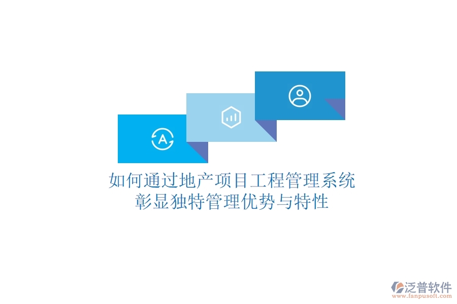 如何通過地產(chǎn)項(xiàng)目工程管理系統(tǒng)彰顯獨(dú)特管理優(yōu)勢與特性？