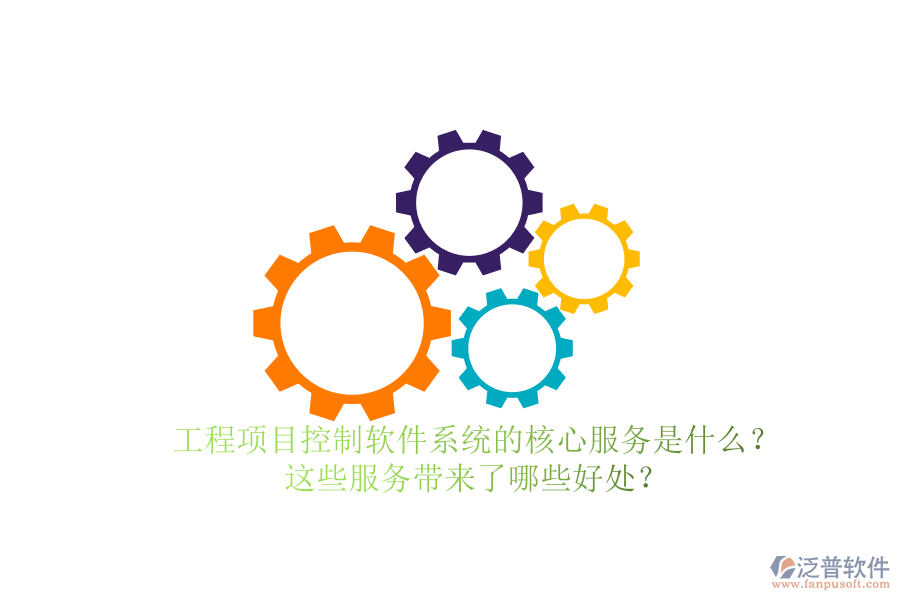 工程項目控制軟件系統(tǒng)的核心服務(wù)是什么？這些服務(wù)帶來了哪些好處？