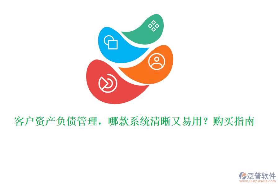 客戶資產(chǎn)負債管理，哪款系統(tǒng)清晰又易用？購買指南