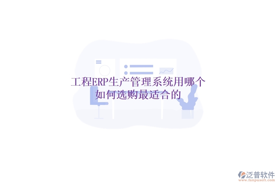 工程ERP生產(chǎn)管理系統(tǒng)用哪個，如何選購最適合的？