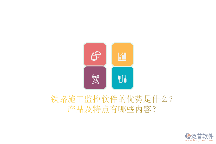 鐵路施工監(jiān)控軟件的優(yōu)勢是什么？產(chǎn)品及特點(diǎn)有哪些內(nèi)容？