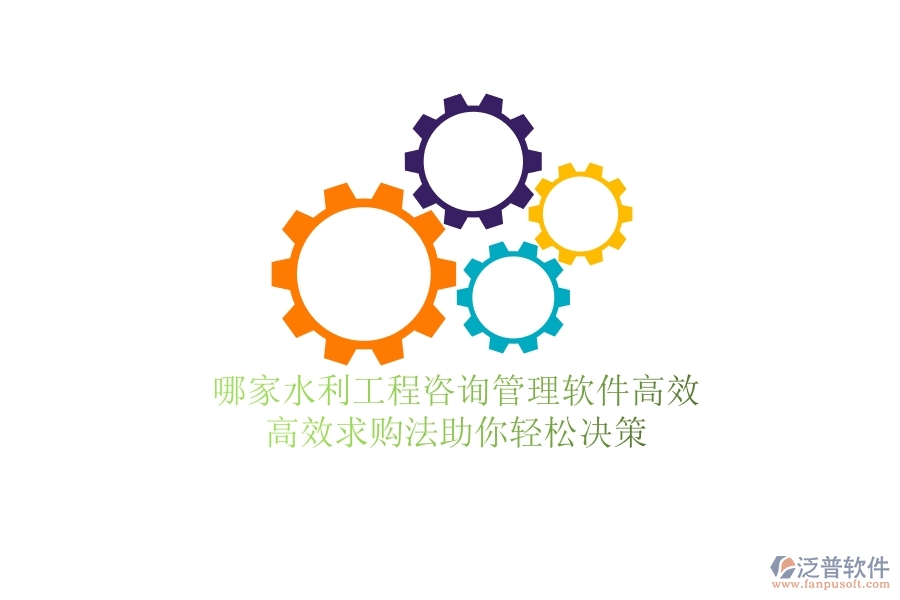 哪家水利工程咨詢管理軟件高效？高效求購(gòu)法助你輕松決策
