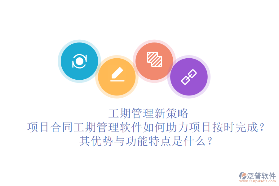 工期管理新策略：項目合同工期管理軟件如何助力項目按時完成？其優(yōu)勢與功能特點是什么？