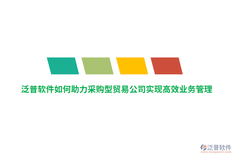 泛普軟件如何助力采購型貿(mào)易公司實(shí)現(xiàn)高效業(yè)務(wù)管理？