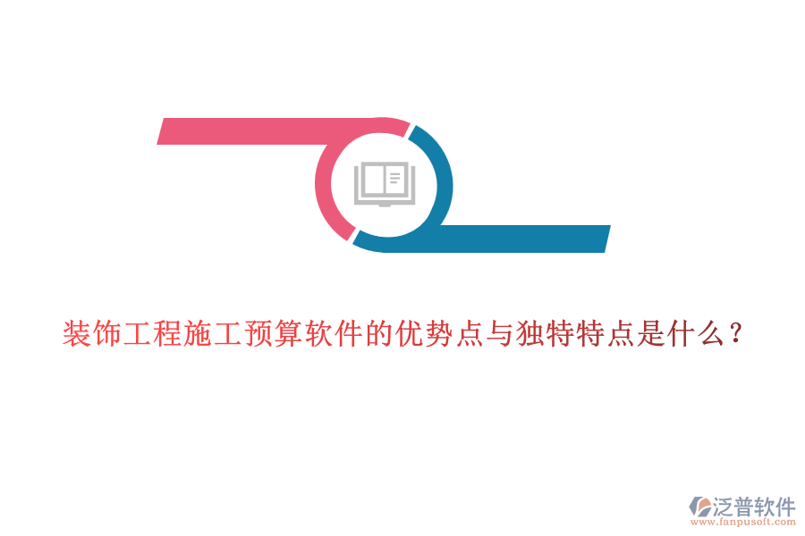 裝飾工程施工預(yù)算軟件的優(yōu)勢(shì)點(diǎn)與獨(dú)特特點(diǎn)是什么？
