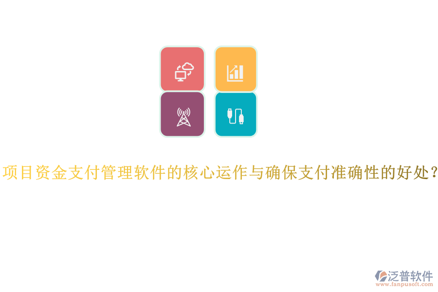 項(xiàng)目資金支付管理軟件的核心運(yùn)作與確保支付準(zhǔn)確性的好處？