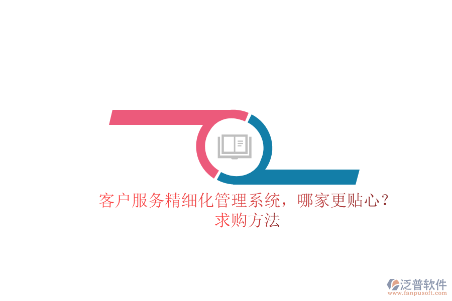 客戶服務(wù)精細(xì)化管理系統(tǒng)，哪家更貼心？求購(gòu)方法