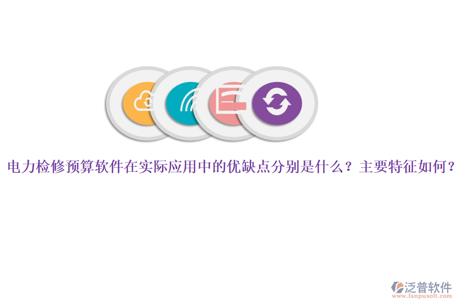 電力檢修預(yù)算軟件在實際應(yīng)用中的優(yōu)缺點分別是什么？主要特征如何？
