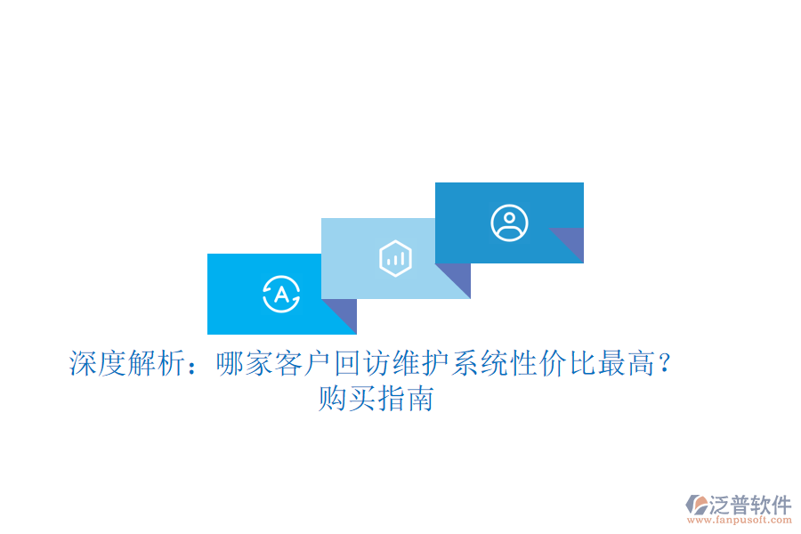 深度解析：哪家客戶回訪維護(hù)系統(tǒng)性價(jià)比最高？購買指南