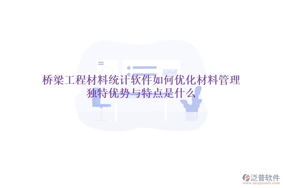 橋梁工程材料統(tǒng)計軟件如何優(yōu)化材料管理？獨特優(yōu)勢與特點是什么？