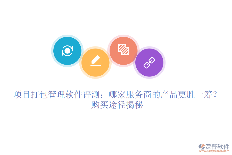 項(xiàng)目打包管理軟件評(píng)測(cè)：哪家服務(wù)商的產(chǎn)品更勝一籌？購買途徑揭秘